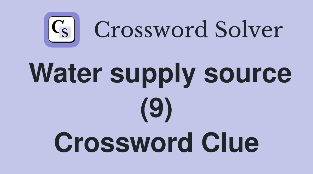 Water supply source (9) Crossword Clue Answers Crossword Solver